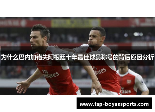 为什么巴内加错失阿根廷十年最佳球员称号的背后原因分析 为什么巴内加错失阿根廷十年最佳球员称号的背后原因分析