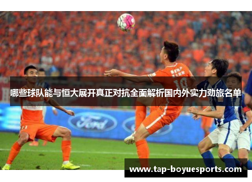 哪些球队能与恒大展开真正对抗全面解析国内外实力劲旅名单
