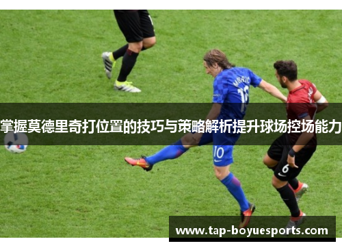 掌握莫德里奇打位置的技巧与策略解析提升球场控场能力