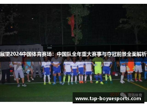 展望2024中国体育赛场:中国队全年重大赛事与夺冠前景全面解析 展望2024中国体育赛场:中国队全年重大赛事与夺冠前景全面解析