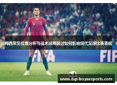 梅西常见位置分析与战术运用探讨如何影响现代足球比赛表现