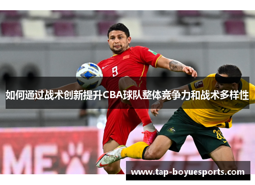 如何通过战术创新提升CBA球队整体竞争力和战术多样性 如何通过战术创新提升CBA球队整体竞争力和战术多样性
