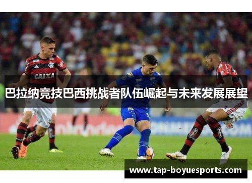 巴拉纳竞技巴西挑战者队伍崛起与未来发展展望