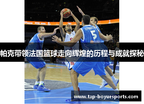 帕克带领法国篮球走向辉煌的历程与成就探秘 帕克带领法国篮球走向辉煌的历程与成就探秘