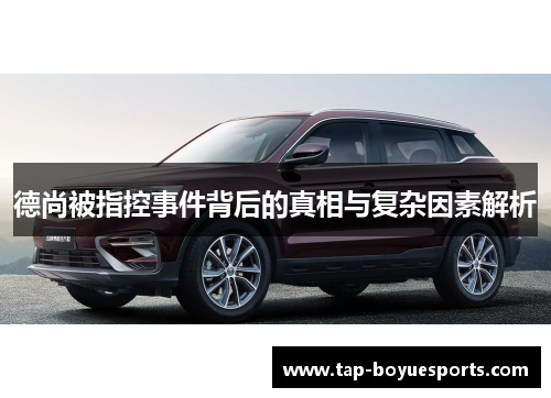 德尚被指控事件背后的真相与复杂因素解析 德尚被指控事件背后的真相与复杂因素解析