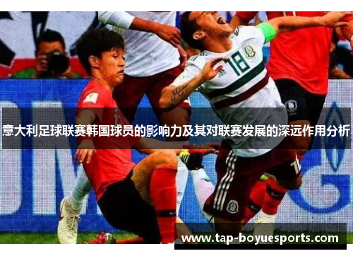 意大利足球联赛韩国球员的影响力及其对联赛发展的深远作用分析 意大利足球联赛韩国球员的影响力及其对联赛发展的深远作用分析