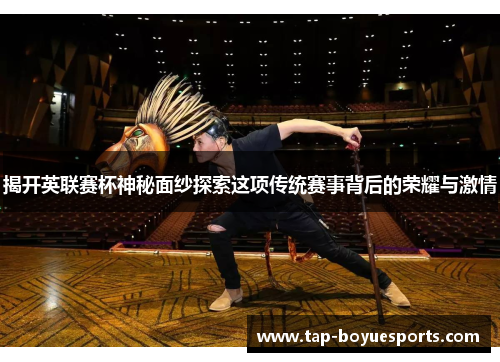 揭开英联赛杯神秘面纱探索这项传统赛事背后的荣耀与激情 揭开英联赛杯神秘面纱探索这项传统赛事背后的荣耀与激情