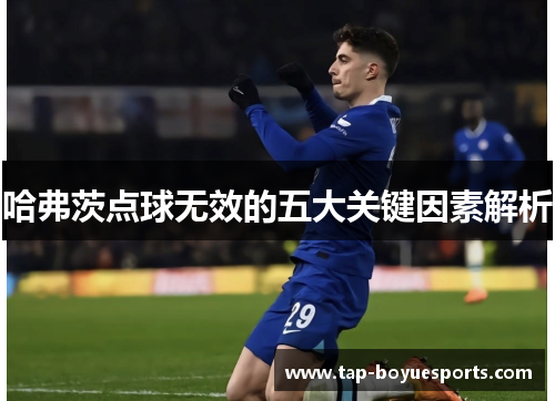 哈弗茨点球无效的五大关键因素解析 哈弗茨点球无效的五大关键因素解析