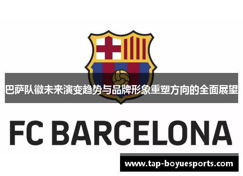 巴萨队徽未来演变趋势与品牌形象重塑方向的全面展望 巴萨队徽未来演变趋势与品牌形象重塑方向的全面展望
