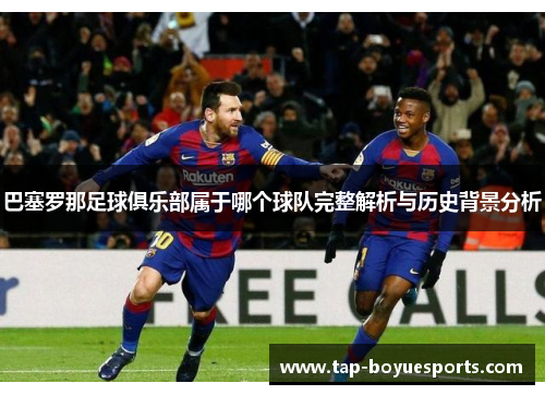 巴塞罗那足球俱乐部属于哪个球队完整解析与历史背景分析
