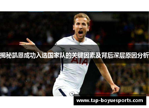 揭秘凯恩成功入选国家队的关键因素及背后深层原因分析 揭秘凯恩成功入选国家队的关键因素及背后深层原因分析