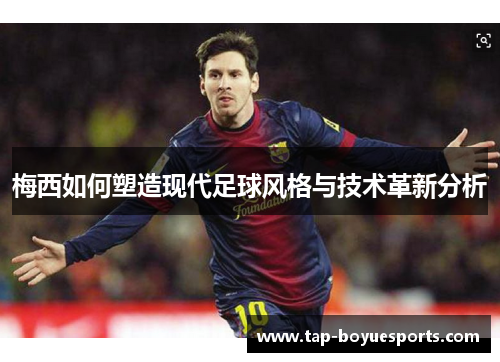 梅西如何塑造现代足球风格与技术革新分析 梅西如何塑造现代足球风格与技术革新分析