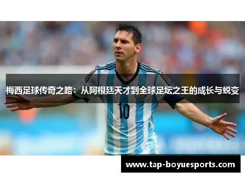 梅西足球传奇之路：从阿根廷天才到全球足坛之王的成长与蜕变