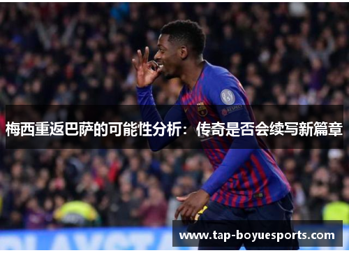 梅西重返巴萨的可能性分析：传奇是否会续写新篇章