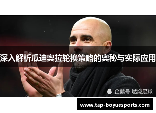 深入解析瓜迪奥拉轮换策略的奥秘与实际应用