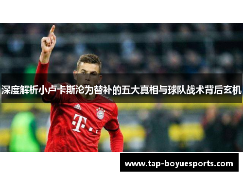 深度解析小卢卡斯沦为替补的五大真相与球队战术背后玄机