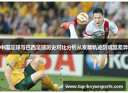 中国足球与巴西足球历史对比分析从发展轨迹到成就差异