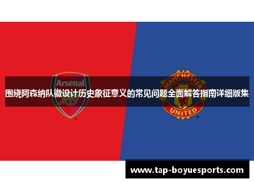 围绕阿森纳队徽设计历史象征意义的常见问题全面解答指南详细版集