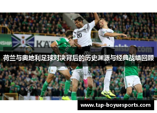荷兰与奥地利足球对决背后的历史渊源与经典战绩回顾 荷兰与奥地利足球对决背后的历史渊源与经典战绩回顾