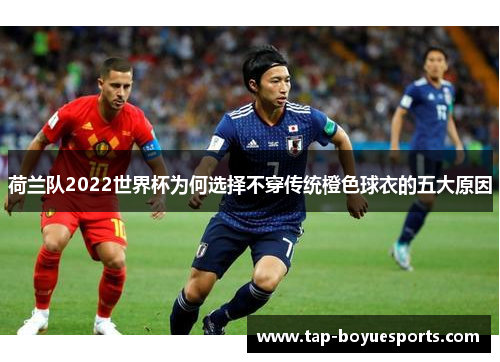 荷兰队2022世界杯为何选择不穿传统橙色球衣的五大原因