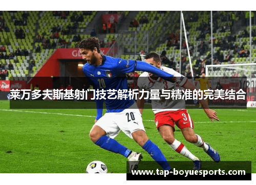 莱万多夫斯基射门技艺解析力量与精准的完美结合 莱万多夫斯基射门技艺解析力量与精准的完美结合