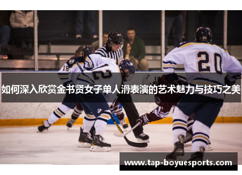 如何深入欣赏金书贤女子单人滑表演的艺术魅力与技巧之美 如何深入欣赏金书贤女子单人滑表演的艺术魅力与技巧之美