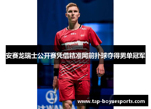 安赛龙瑞士公开赛凭借精准网前扑球夺得男单冠军 安赛龙瑞士公开赛凭借精准网前扑球夺得男单冠军