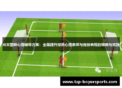 尤文图斯心理辅导方案:全面提升球员心理素质与竞技表现的策略与实践 尤文图斯心理辅导方案:全面提升球员心理素质与竞技表现的策略与实践