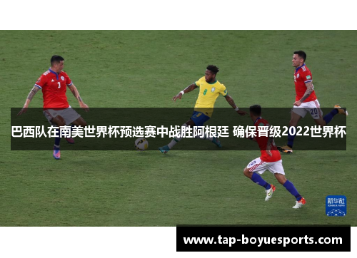 巴西队在南美世界杯预选赛中战胜阿根廷 确保晋级2022世界杯