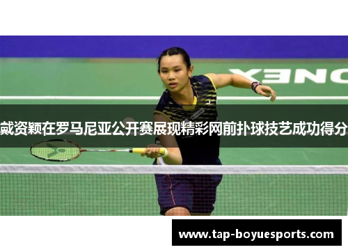 戴资颖在罗马尼亚公开赛展现精彩网前扑球技艺成功得分