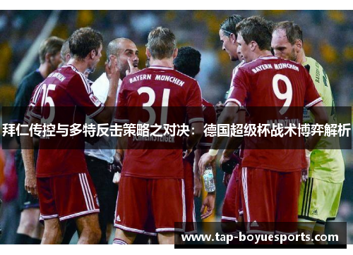 拜仁传控与多特反击策略之对决：德国超级杯战术博弈解析