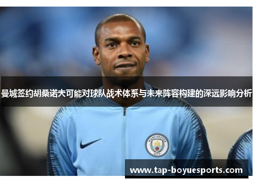 曼城签约胡桑诺夫可能对球队战术体系与未来阵容构建的深远影响分析