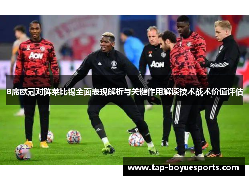 B席欧冠对阵莱比锡全面表现解析与关键作用解读技术战术价值评估