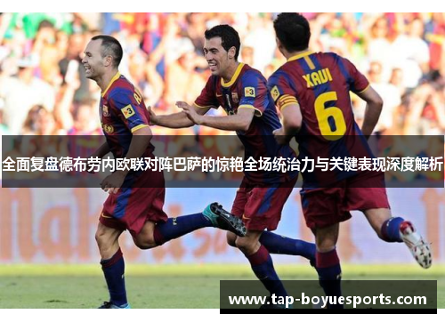 全面复盘德布劳内欧联对阵巴萨的惊艳全场统治力与关键表现深度解析