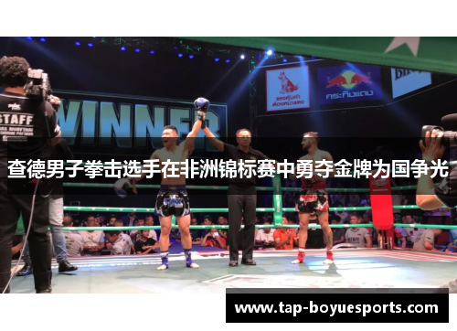 查德男子拳击选手在非洲锦标赛中勇夺金牌为国争光