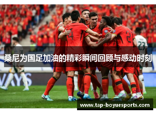 桑尼为国足加油的精彩瞬间回顾与感动时刻