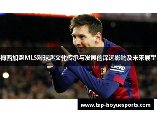 梅西加盟MLS对球迷文化传承与发展的深远影响及未来展望