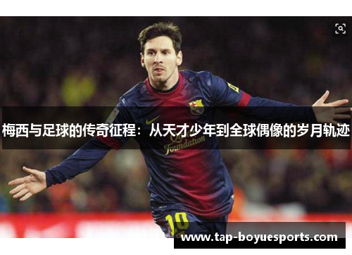 梅西与足球的传奇征程：从天才少年到全球偶像的岁月轨迹