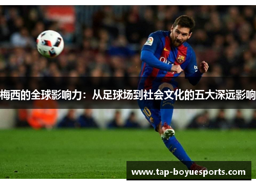 梅西的全球影响力：从足球场到社会文化的五大深远影响