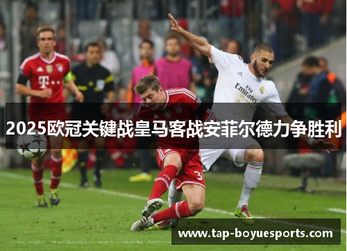 2025欧冠关键战皇马客战安菲尔德力争胜利 2025欧冠关键战皇马客战安菲尔德力争胜利