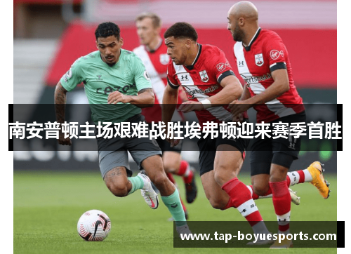南安普顿主场艰难战胜埃弗顿迎来赛季首胜