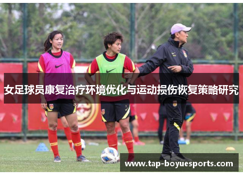 女足球员康复治疗环境优化与运动损伤恢复策略研究 女足球员康复治疗环境优化与运动损伤恢复策略研究