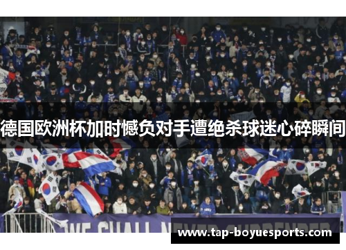 德国欧洲杯加时憾负对手遭绝杀球迷心碎瞬间 德国欧洲杯加时憾负对手遭绝杀球迷心碎瞬间