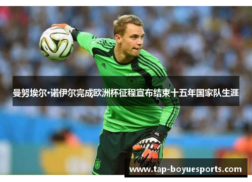 曼努埃尔·诺伊尔完成欧洲杯征程宣布结束十五年国家队生涯 曼努埃尔·诺伊尔完成欧洲杯征程宣布结束十五年国家队生涯