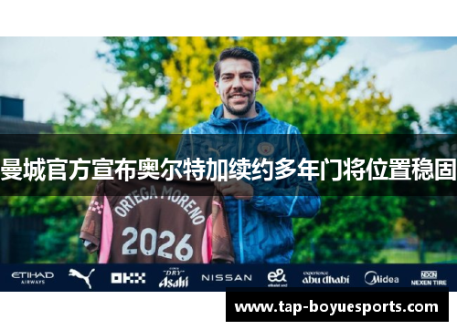 曼城官方宣布奥尔特加续约多年门将位置稳固 曼城官方宣布奥尔特加续约多年门将位置稳固