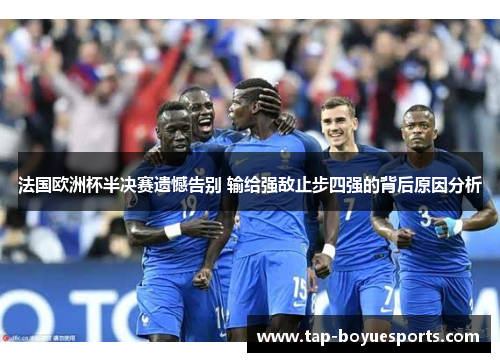 法国欧洲杯半决赛遗憾告别 输给强敌止步四强的背后原因分析 法国欧洲杯半决赛遗憾告别 输给强敌止步四强的背后原因分析