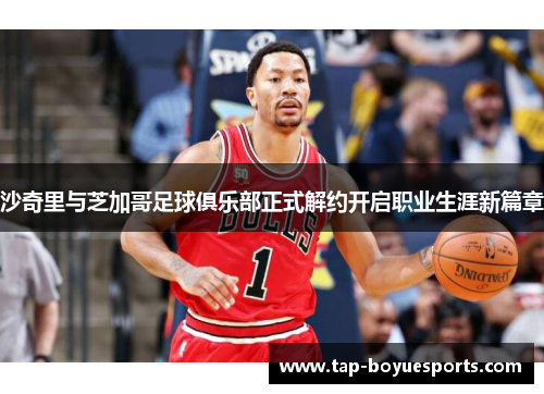 沙奇里与芝加哥足球俱乐部正式解约开启职业生涯新篇章