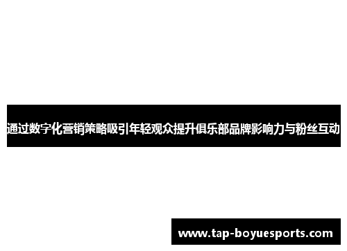 通过数字化营销策略吸引年轻观众提升俱乐部品牌影响力与粉丝互动 通过数字化营销策略吸引年轻观众提升俱乐部品牌影响力与粉丝互动