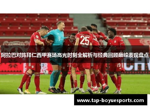 阿拉巴对阵拜仁西甲赛场高光时刻全解析与经典回顾巅峰表现盘点 阿拉巴对阵拜仁西甲赛场高光时刻全解析与经典回顾巅峰表现盘点
